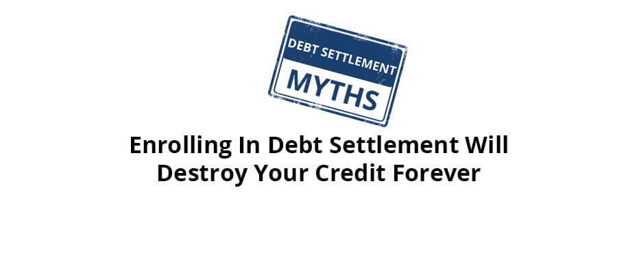 Myth: Enrolling in Debt Settlement Will Destroy Your Credit Forever